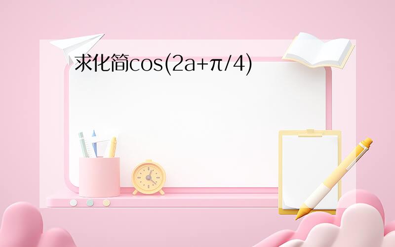 求化简cos(2a+π/4)