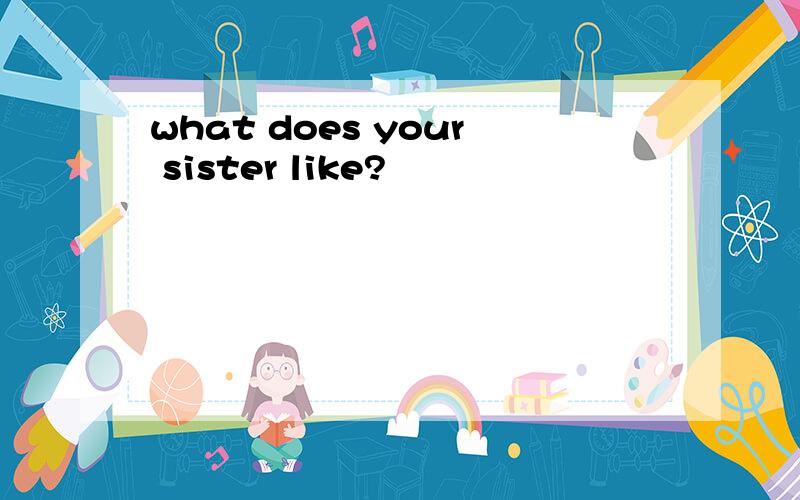 what does your sister like?