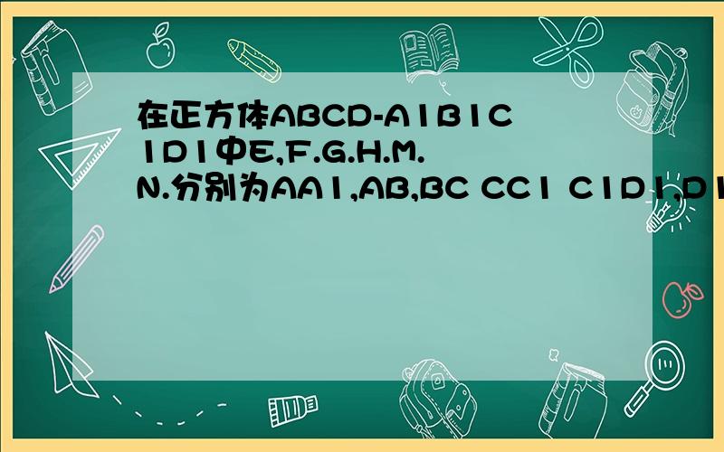 在正方体ABCD-A1B1C1D1中E,F.G.H.M.N.分别为AA1,AB,BC CC1 C1D1,D1A1的中点
