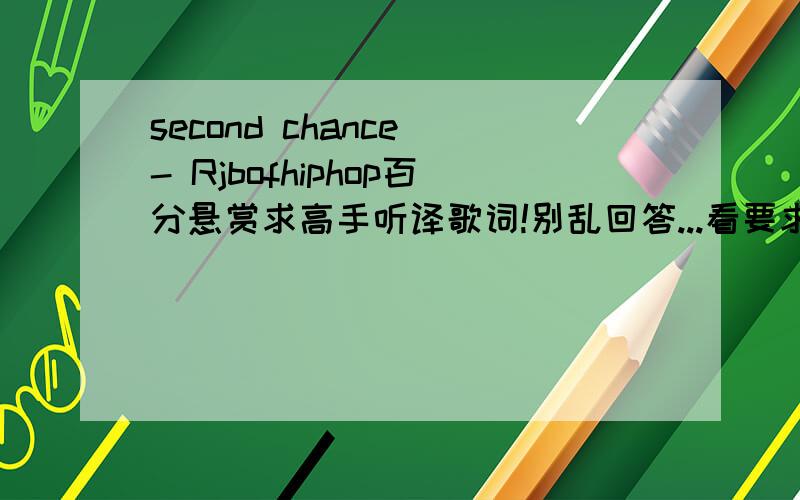 second chance - Rjbofhiphop百分悬赏求高手听译歌词!别乱回答...看要求