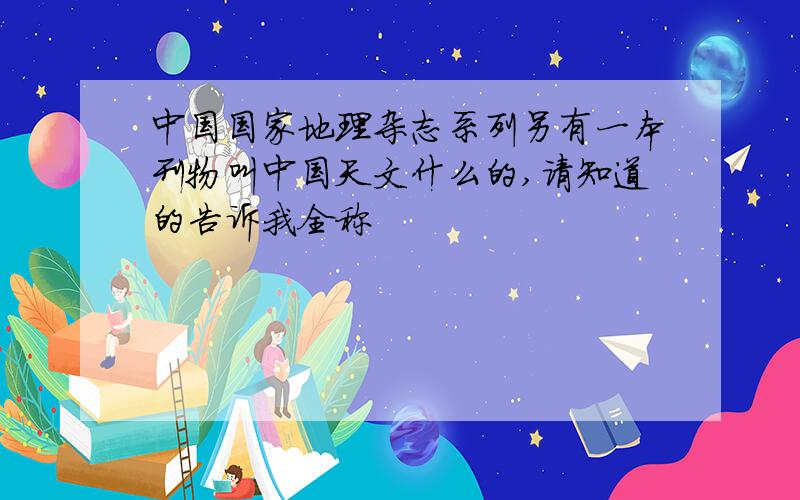 中国国家地理杂志系列另有一本刊物叫中国天文什么的,请知道的告诉我全称