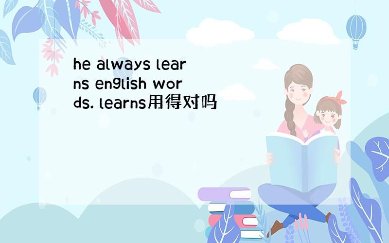 he always learns english words. learns用得对吗