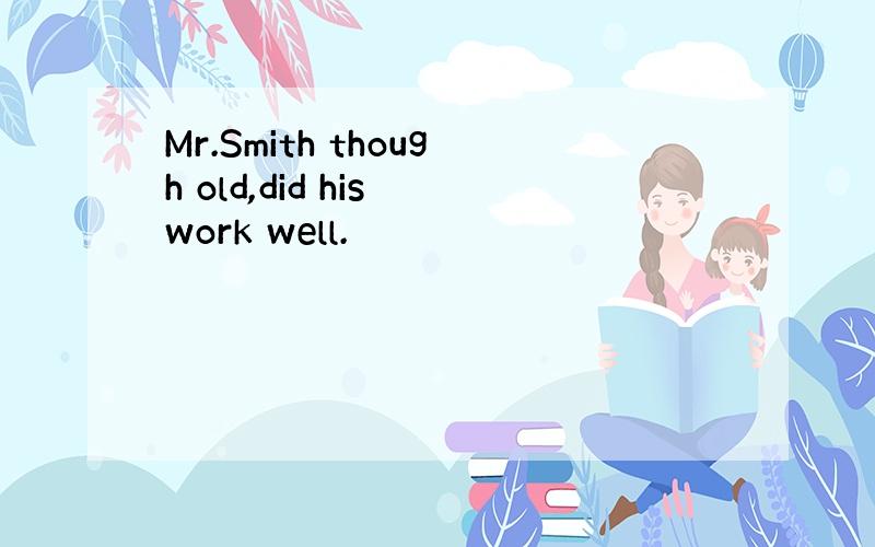 Mr.Smith though old,did his work well.