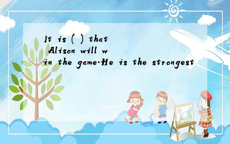 It is ( ) that Alison will win the game.He is the strongest