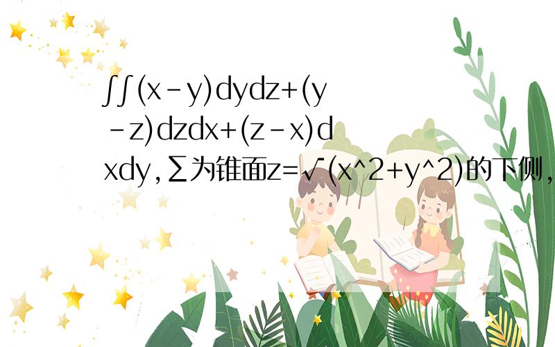 ∫∫(x-y)dydz+(y-z)dzdx+(z-x)dxdy,∑为锥面z=√(x^2+y^2)的下侧,z在0到2之间