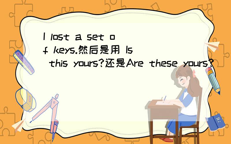 I lost a set of keys.然后是用 Is this yours?还是Are these yours?