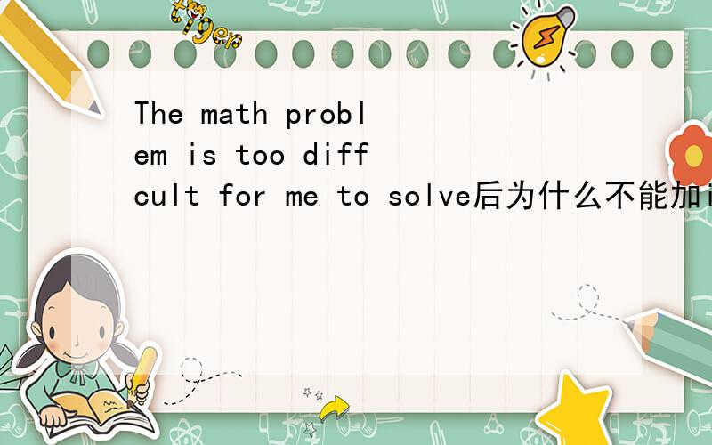 The math problem is too diffcult for me to solve后为什么不能加it