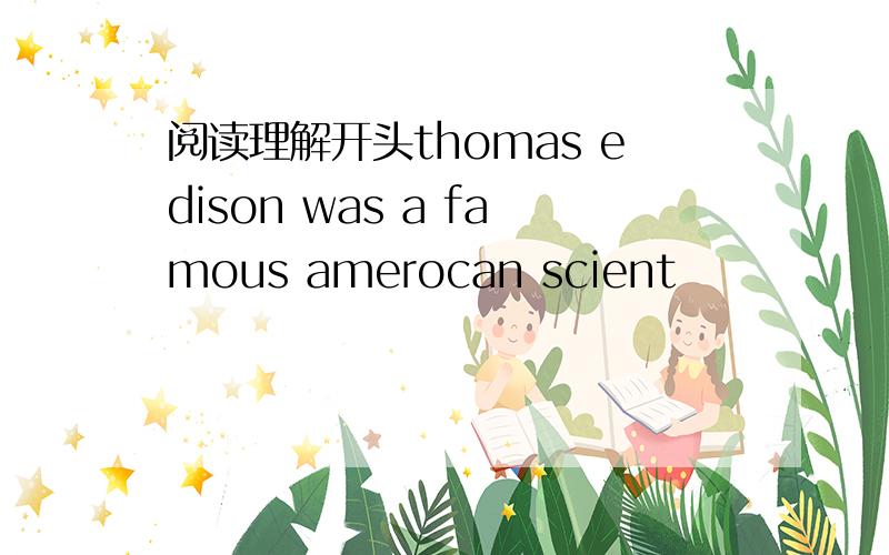 阅读理解开头thomas edison was a famous amerocan scient