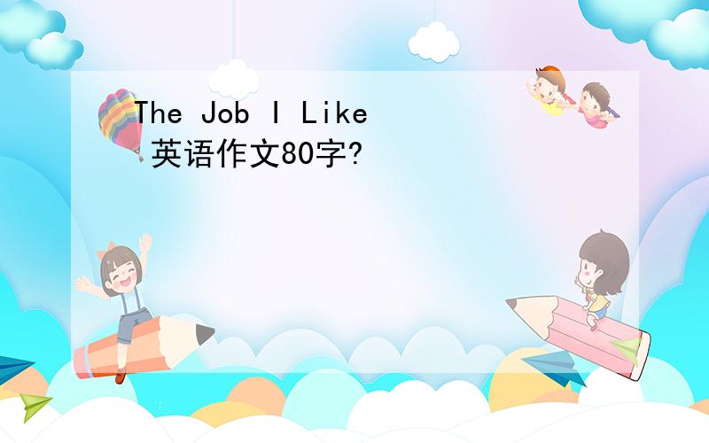 The Job I Like 英语作文80字?