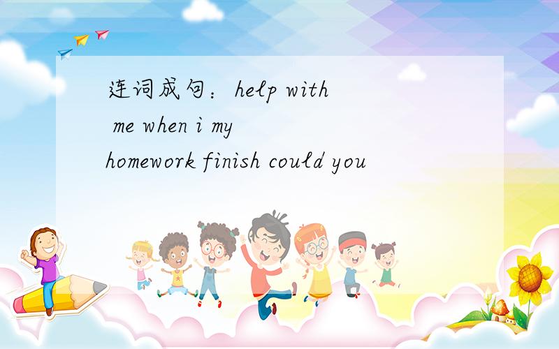 连词成句：help with me when i my homework finish could you