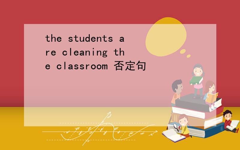 the students are cleaning the classroom 否定句