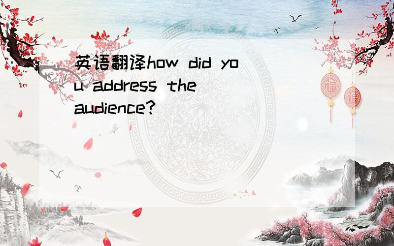 英语翻译how did you address the audience?