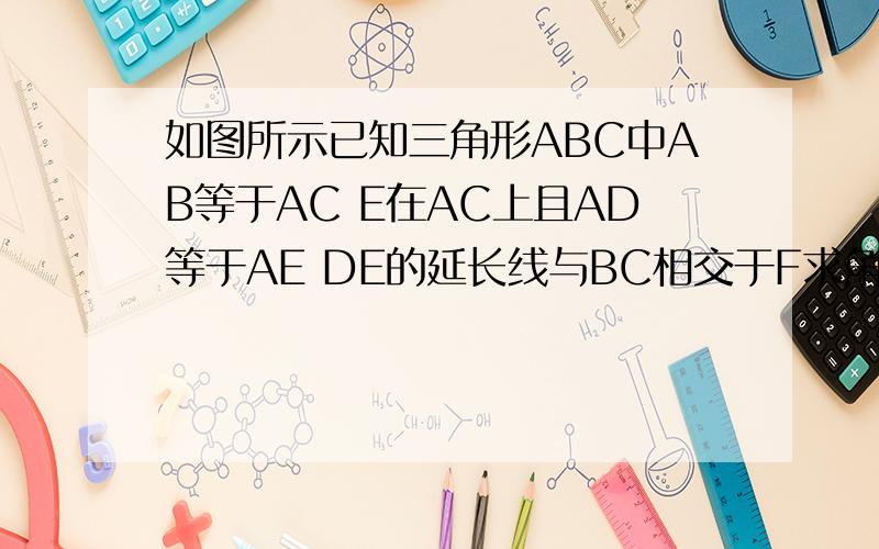 如图所示已知三角形ABC中AB等于AC E在AC上且AD等于AE DE的延长线与BC相交于F求角DFC度数