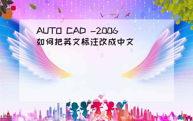 AUTO CAD -2006如何把英文标注改成中文