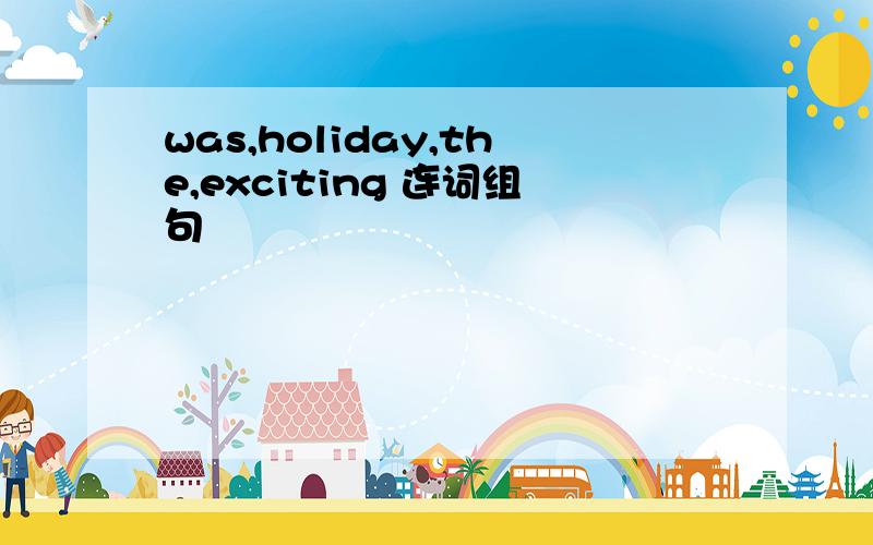 was,holiday,the,exciting 连词组句