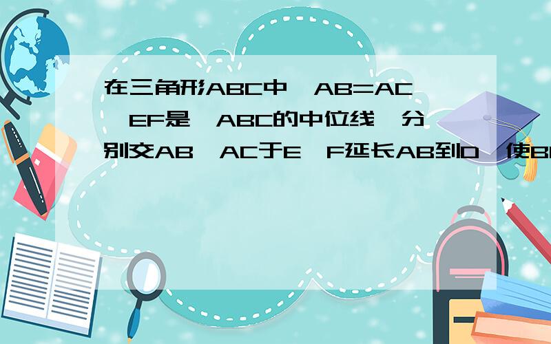 在三角形ABC中,AB=AC,EF是△ABC的中位线,分别交AB、AC于E、F延长AB到D,使BD=AB连接CD,求证：
