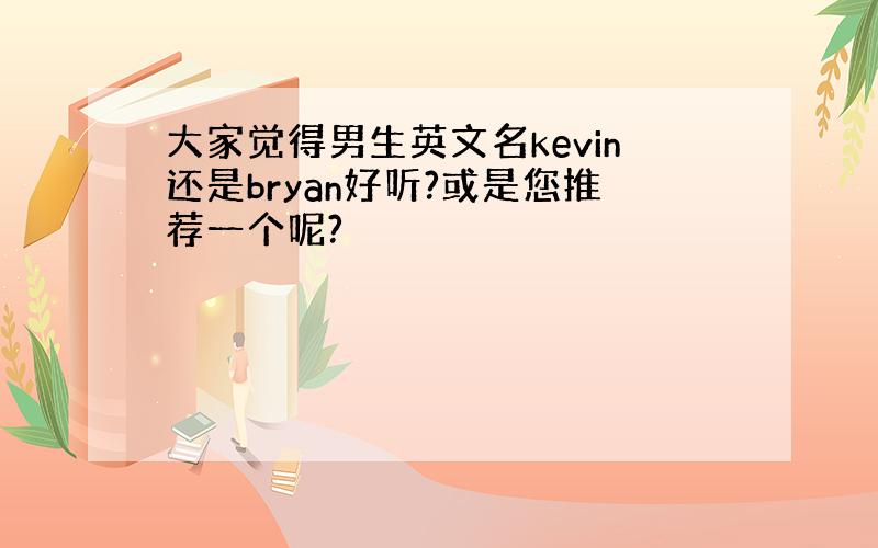 大家觉得男生英文名kevin还是bryan好听?或是您推荐一个呢?