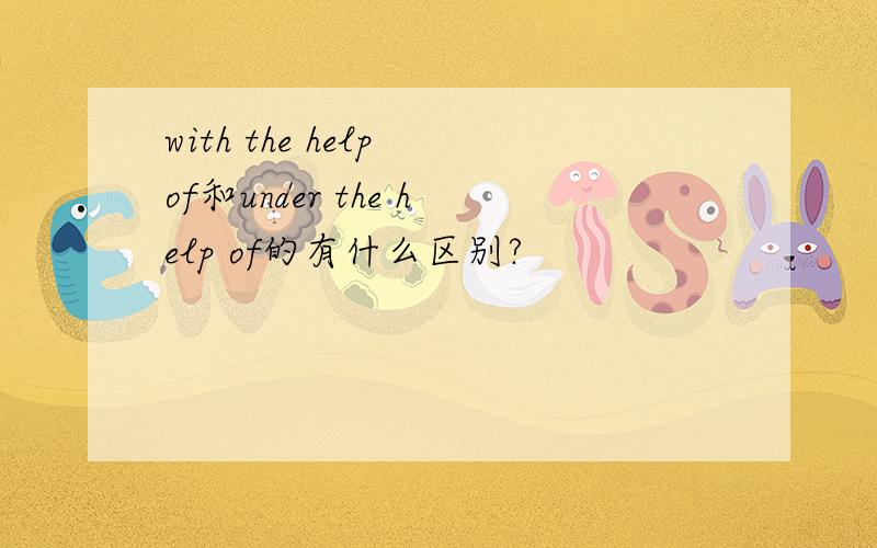 with the help of和under the help of的有什么区别?