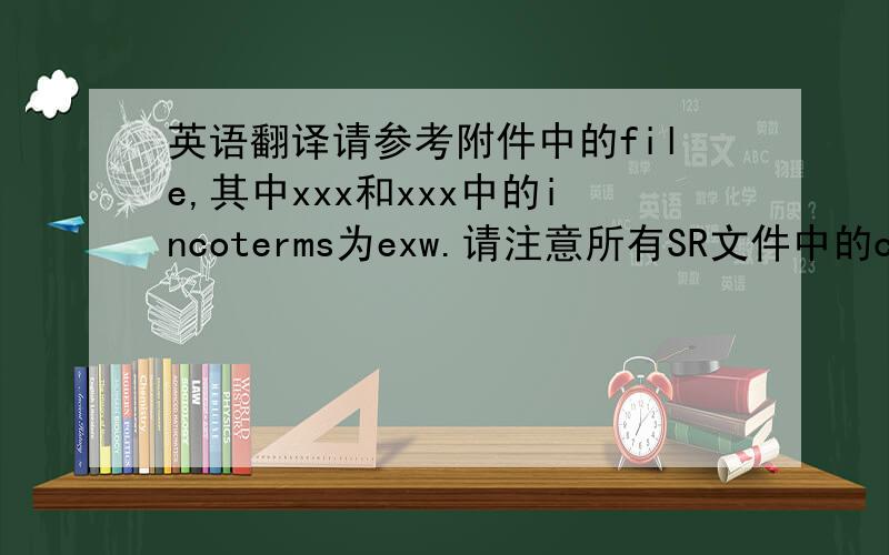 英语翻译请参考附件中的file,其中xxx和xxx中的incoterms为exw.请注意所有SR文件中的contract