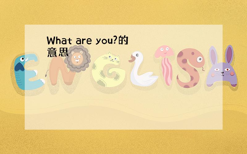 What are you?的意思