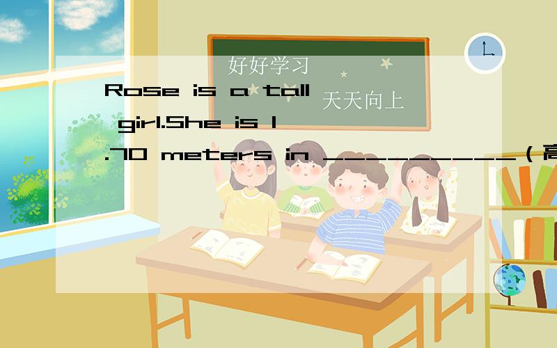 Rose is a tall girl.She is 1.70 meters in _________（高）
