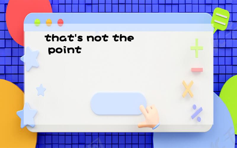 that's not the point