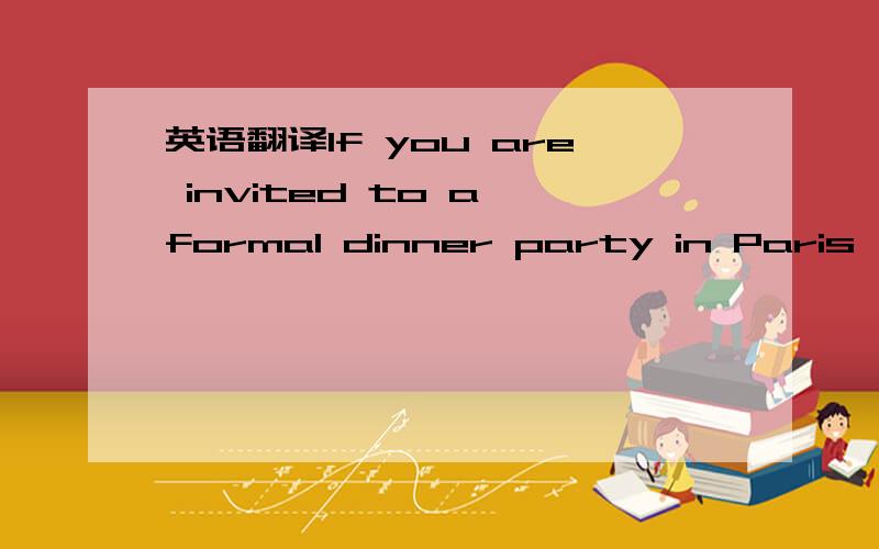 英语翻译If you are invited to a formal dinner party in Paris,rem