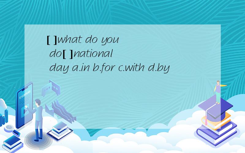 [ ]what do you do[ ]national day a.in b.for c.with d.by