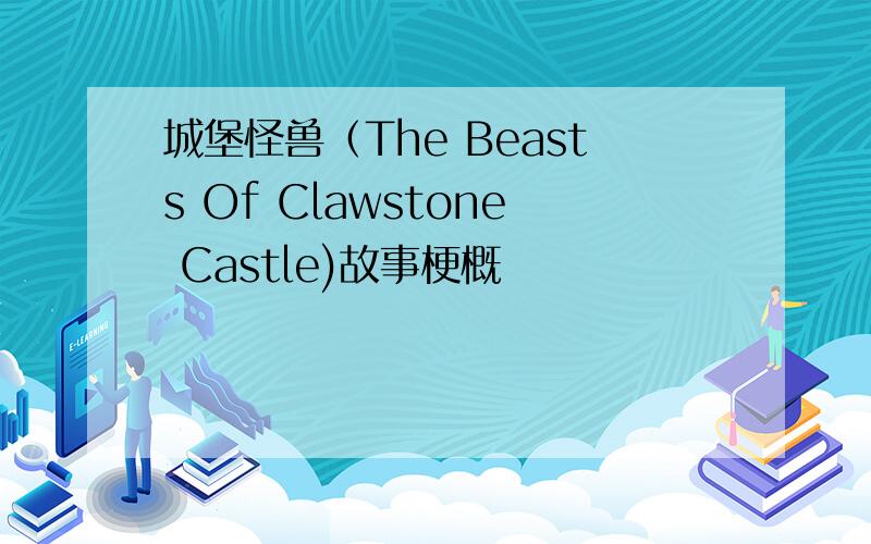 城堡怪兽（The Beasts Of Clawstone Castle)故事梗概