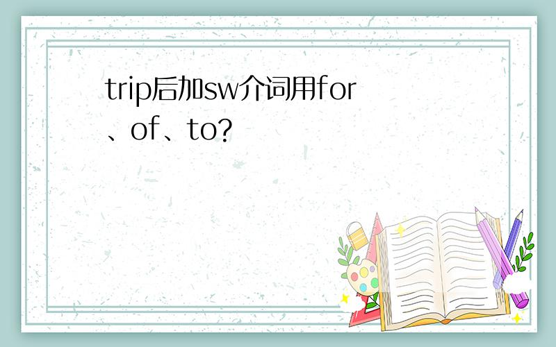 trip后加sw介词用for、of、to?