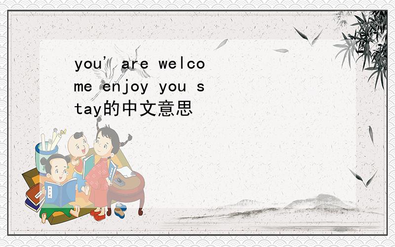 you' are welcome enjoy you stay的中文意思