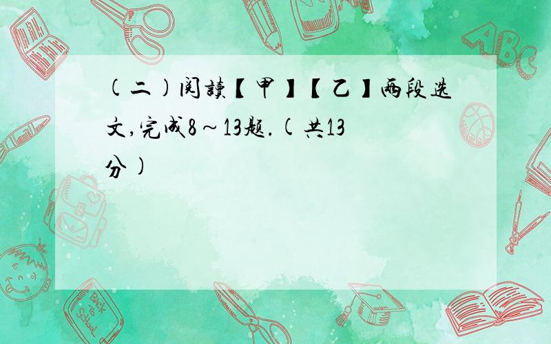 (二)阅读【甲】【乙】两段选文,完成8～13题.(共13分)