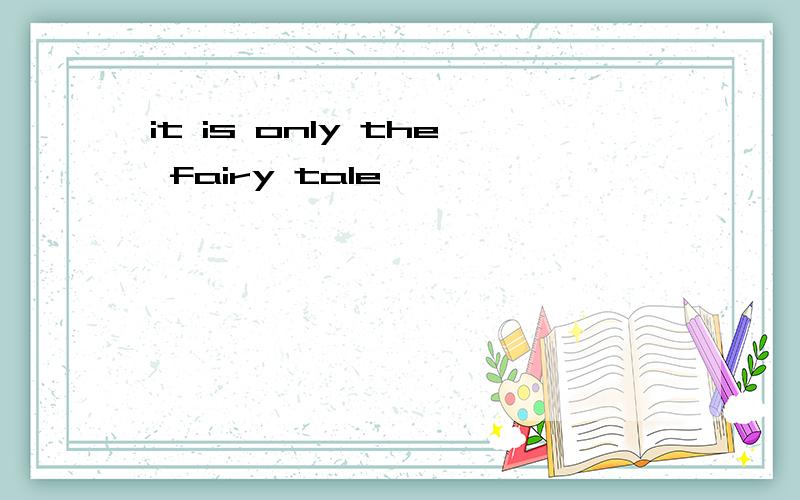 it is only the fairy tale