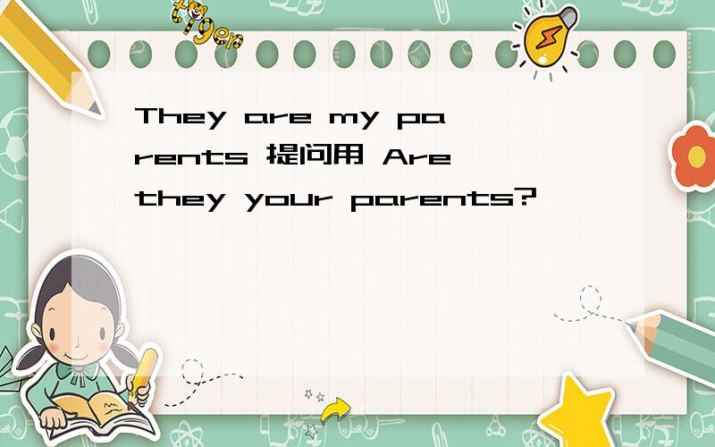 They are my parents 提问用 Are they your parents?
