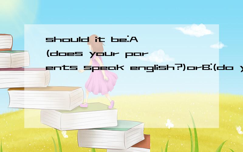 should it be:A(does your parents speak english?)orB:(do your