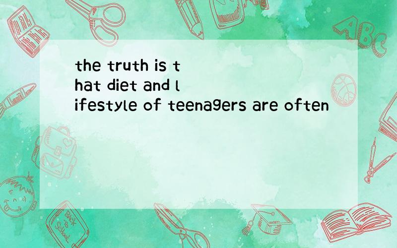 the truth is that diet and lifestyle of teenagers are often