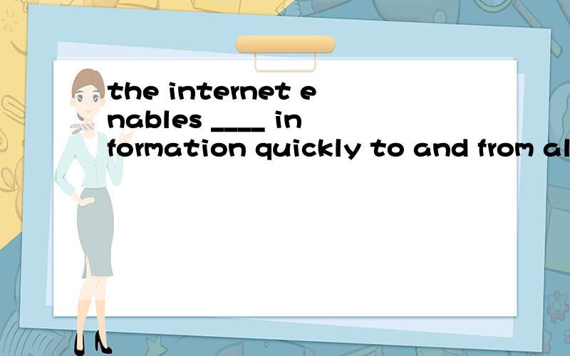 the internet enables ____ information quickly to and from al