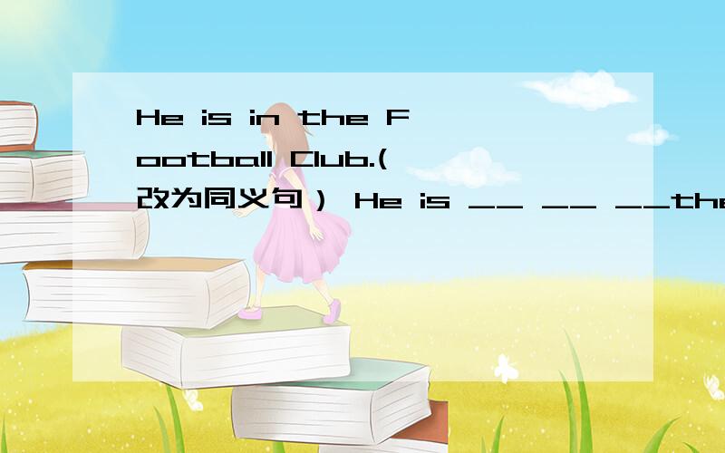 He is in the Football Club.(改为同义句） He is __ __ __the Footbal