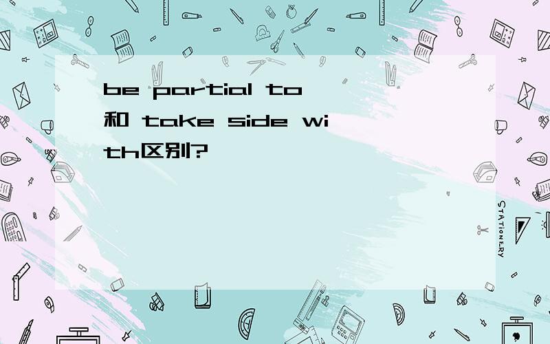 be partial to 和 take side with区别?