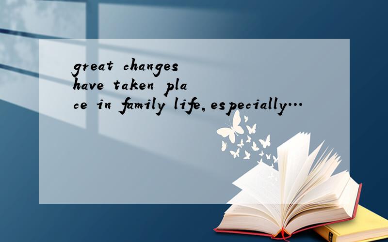 great changes have taken place in family life,especially...