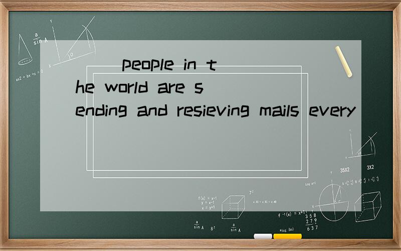 ( )people in the world are sending and resieving mails every