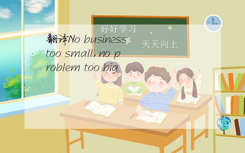 翻译No business too small,no problem too big