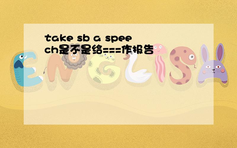 take sb a speech是不是给===作报告