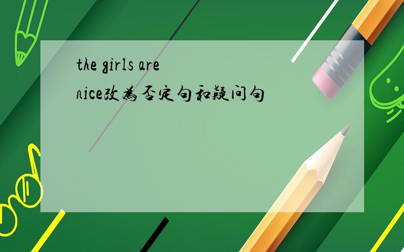the girls are nice改为否定句和疑问句