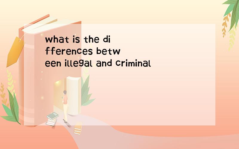 what is the differences between illegal and criminal