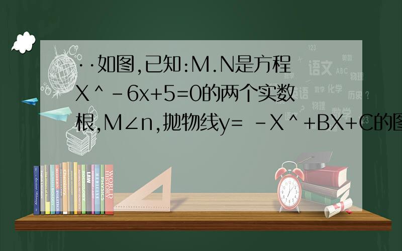 ··如图,已知:M.N是方程X＾-6x+5=0的两个实数根,M∠n,抛物线y= -X＾+BX+C的图像经过点a(M,o)