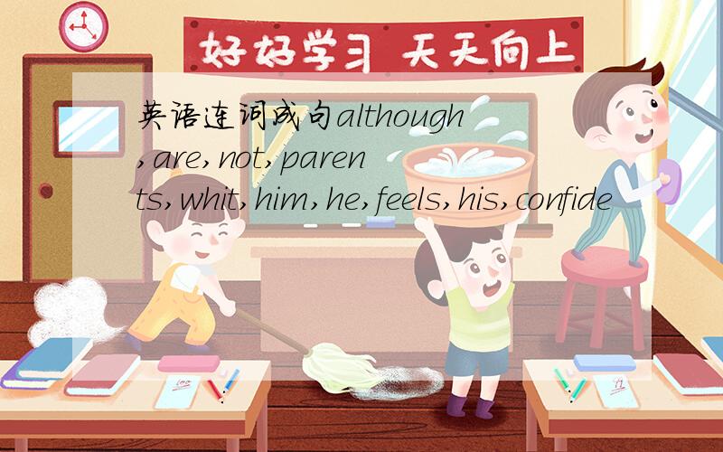 英语连词成句although,are,not,parents,whit,him,he,feels,his,confide
