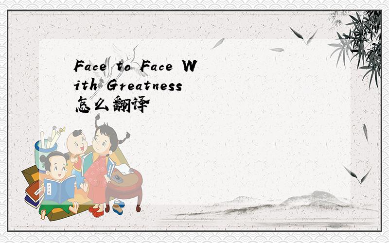 Face to Face With Greatness 怎么翻译