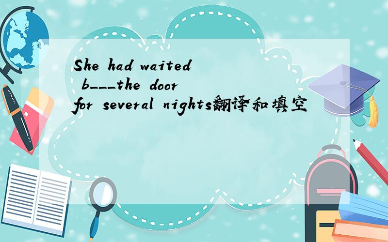 She had waited b___the door for several nights翻译和填空