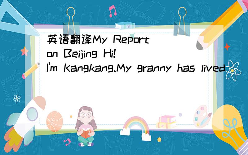 英语翻译My Report on Beijing Hi!I'm Kangkang.My granny has lived